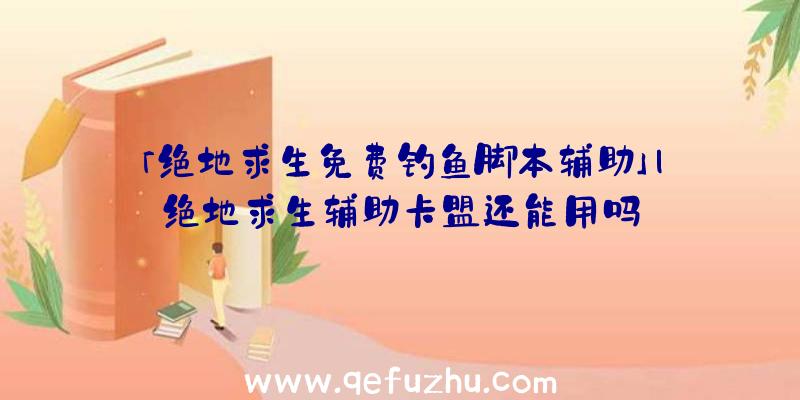 「绝地求生免费钓鱼脚本辅助」|绝地求生辅助卡盟还能用吗